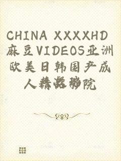 CHINA XXXXHD 麻豆VIDEOS亚洲欧美日韩国产成人精品影院